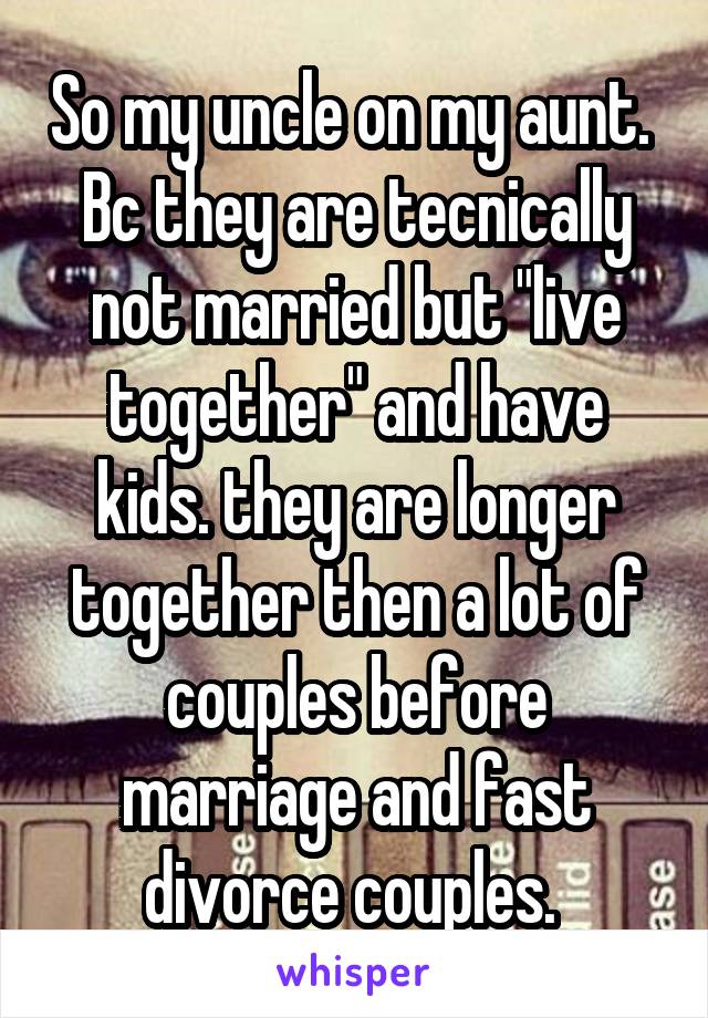 So my uncle on my aunt. 
Bc they are tecnically not married but "live together" and have kids. they are longer together then a lot of couples before marriage and fast divorce couples. 