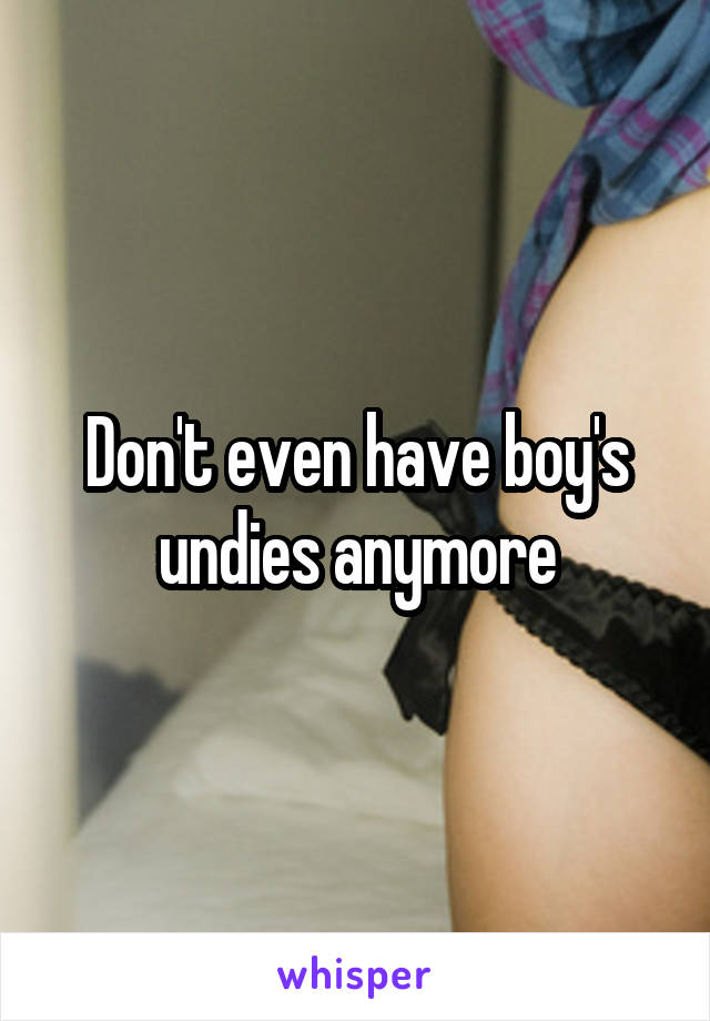 Don't even have boy's undies anymore