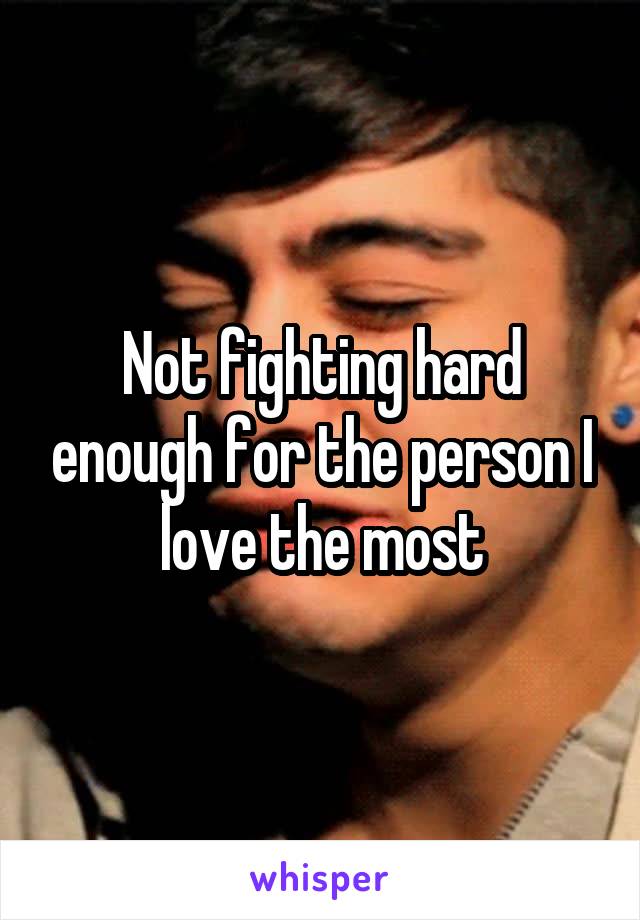 Not fighting hard enough for the person I love the most