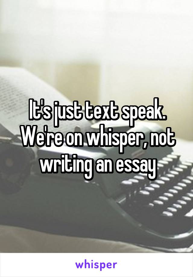 It's just text speak.
We're on whisper, not writing an essay