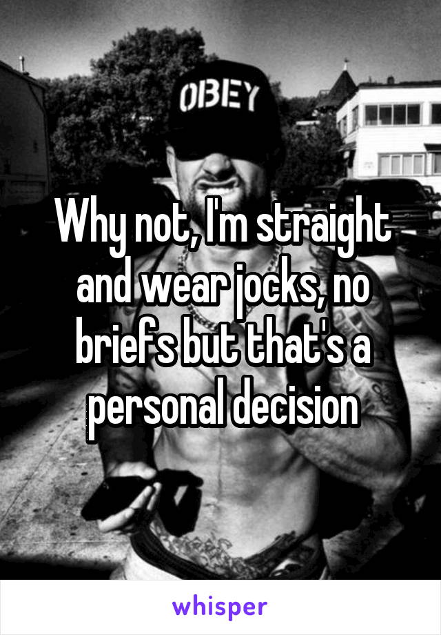 Why not, I'm straight and wear jocks, no briefs but that's a personal decision