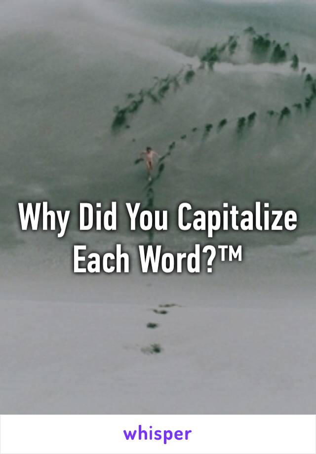 Why Did You Capitalize Each Word?™