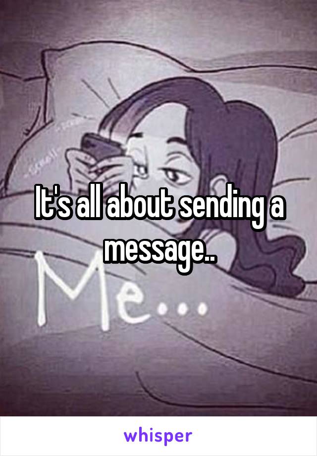 It's all about sending a message..