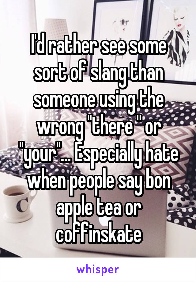 I'd rather see some sort of slang than someone using the wrong "there " or "your"... Especially hate when people say bon apple tea or coffinskate