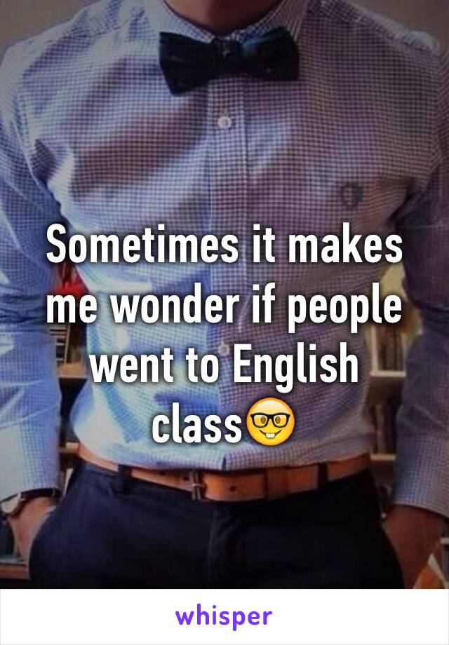 Sometimes it makes me wonder if people went to English class🤓