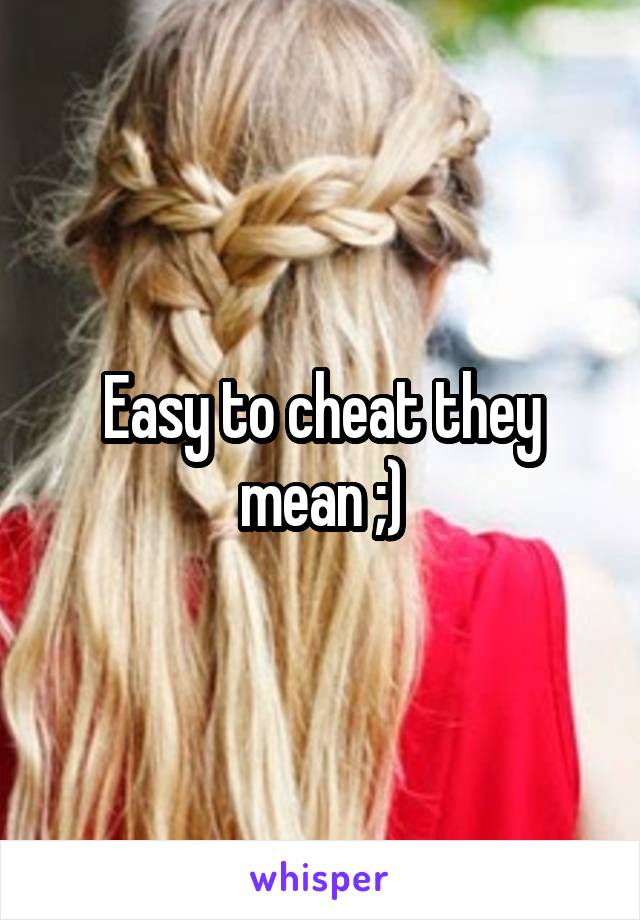 Easy to cheat they mean ;)