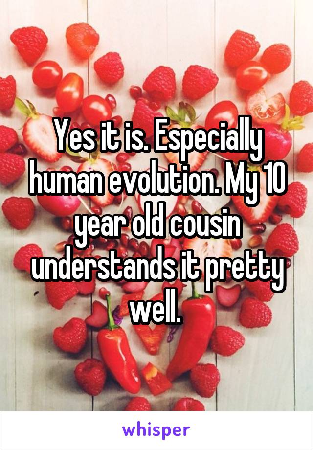 Yes it is. Especially human evolution. My 10 year old cousin understands it pretty well. 