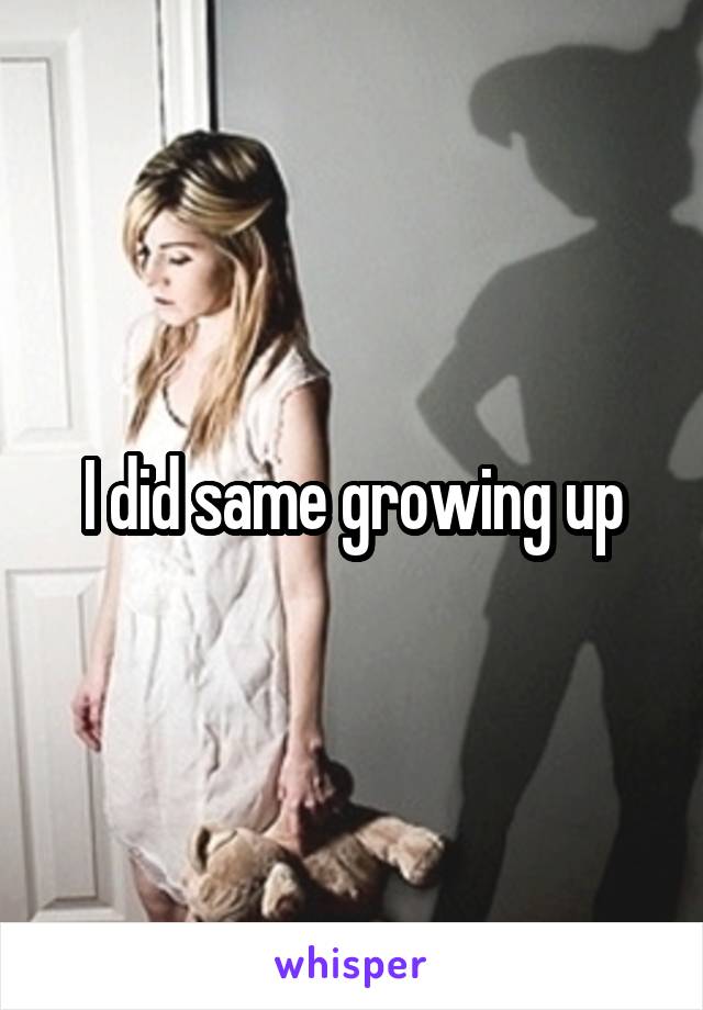 I did same growing up