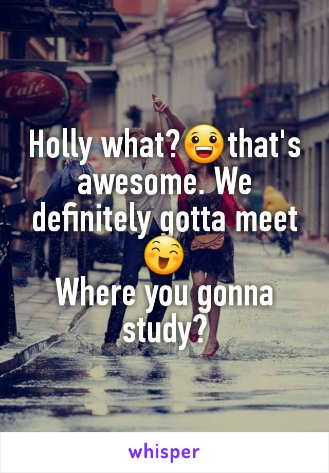 Holly what?😀that's awesome. We definitely gotta meet😄
Where you gonna study?