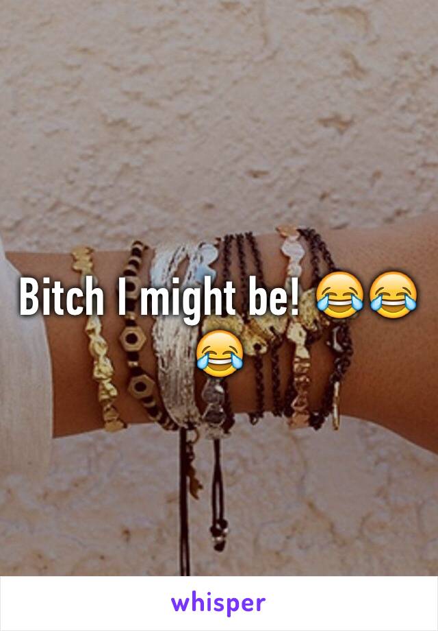 Bitch I might be! 😂😂😂