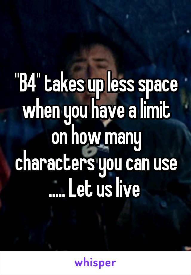 "B4" takes up less space when you have a limit on how many characters you can use ..... Let us live 