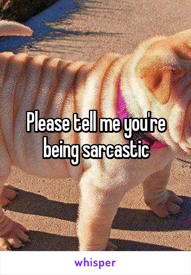 Please tell me you're being sarcastic