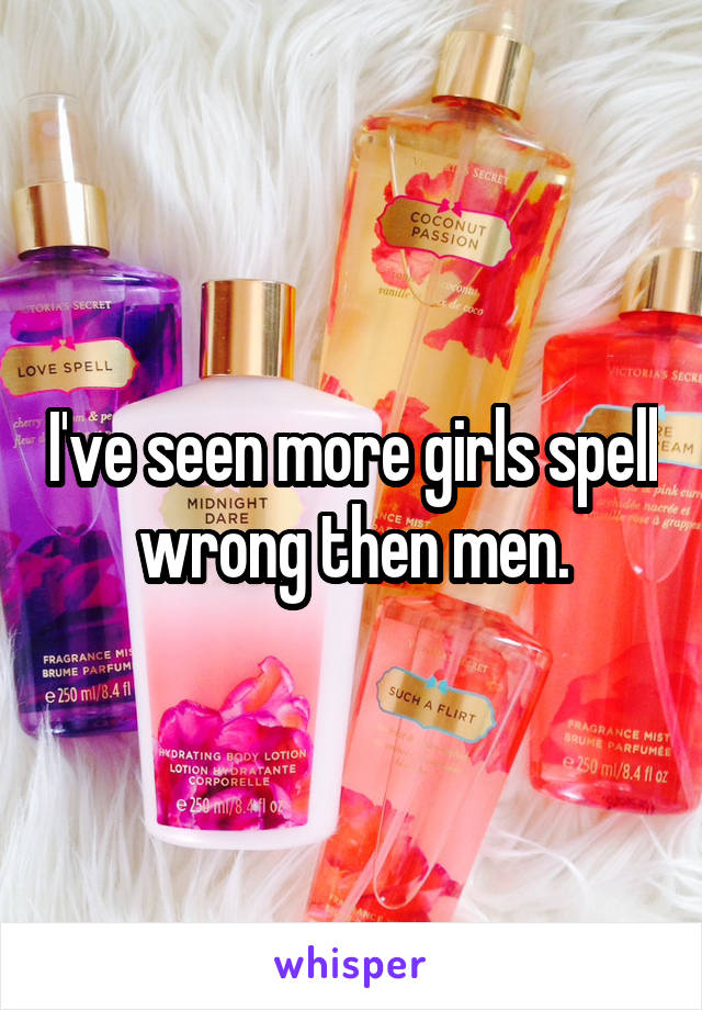 I've seen more girls spell wrong then men.