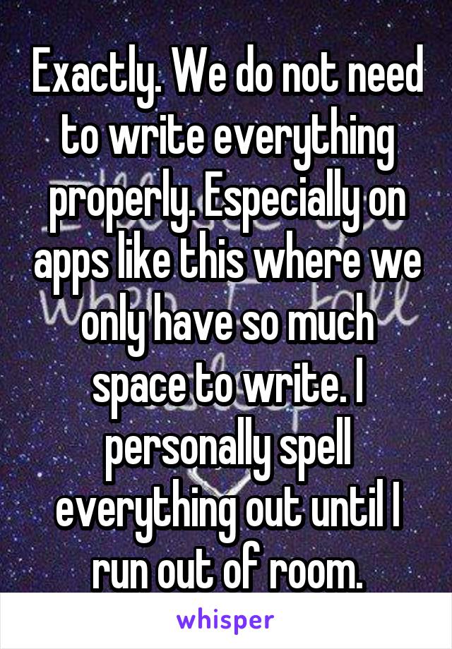 Exactly. We do not need to write everything properly. Especially on apps like this where we only have so much space to write. I personally spell everything out until I run out of room.