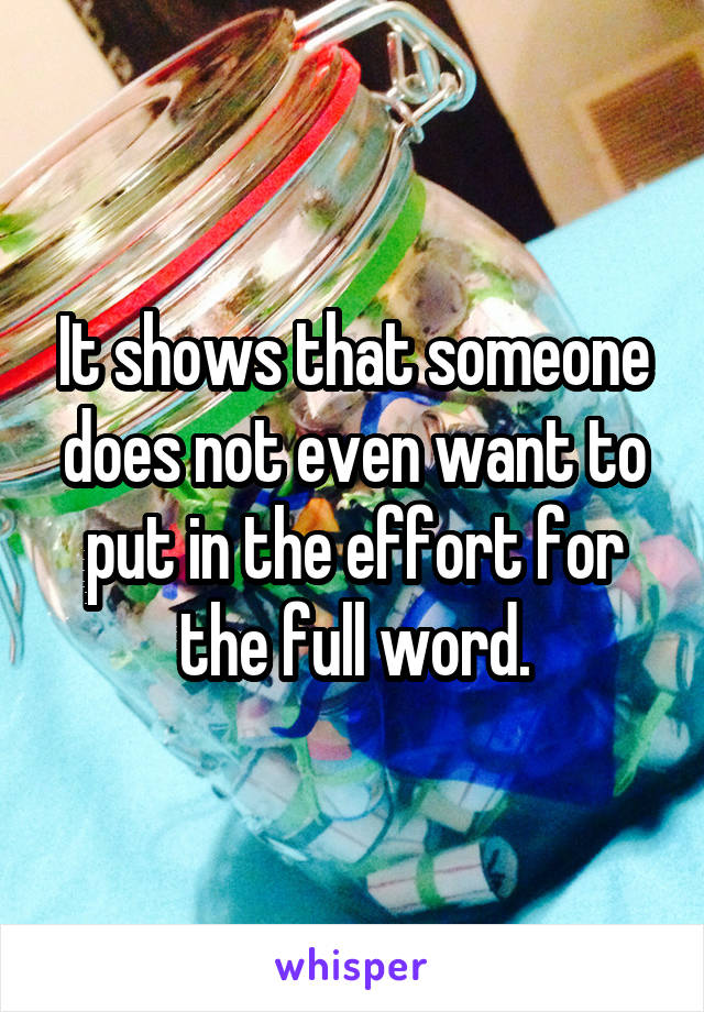 It shows that someone does not even want to put in the effort for the full word.