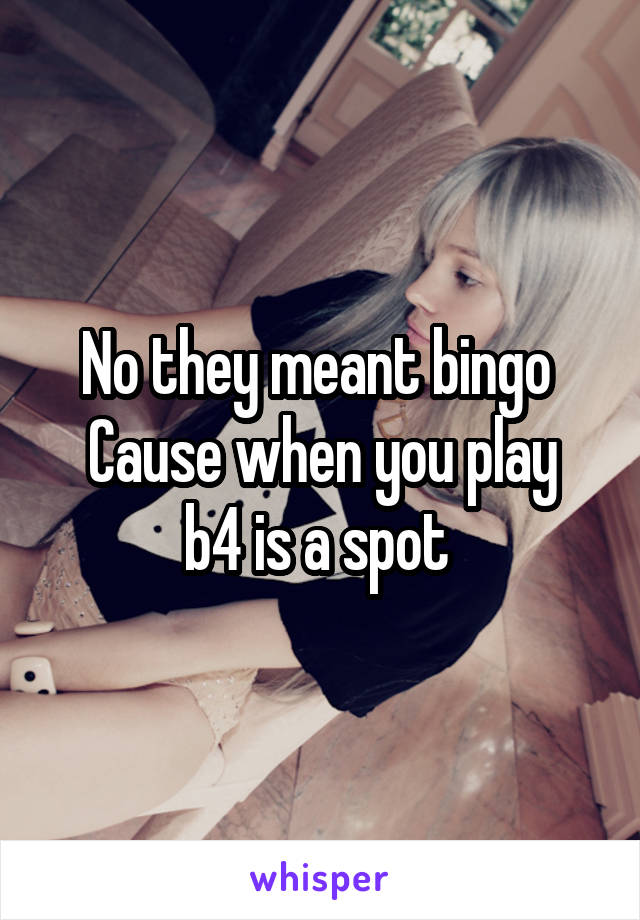 No they meant bingo 
Cause when you play b4 is a spot 