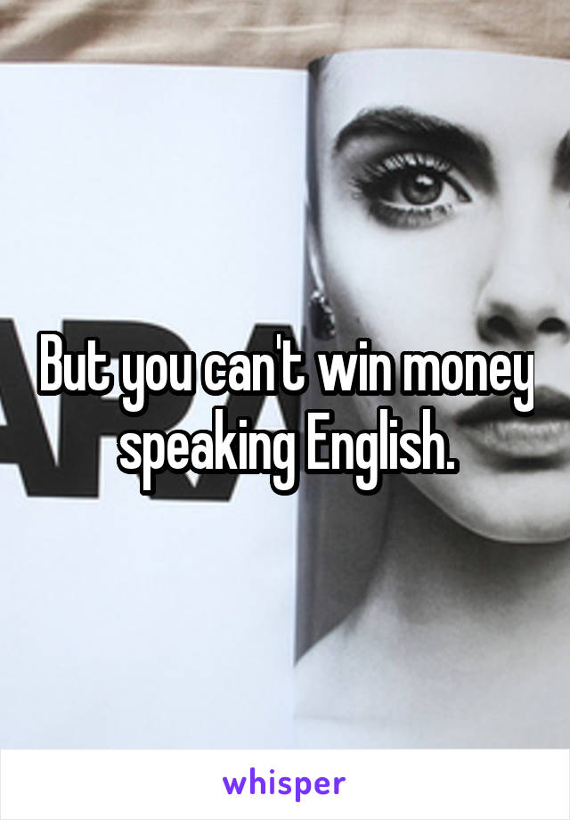 But you can't win money speaking English.