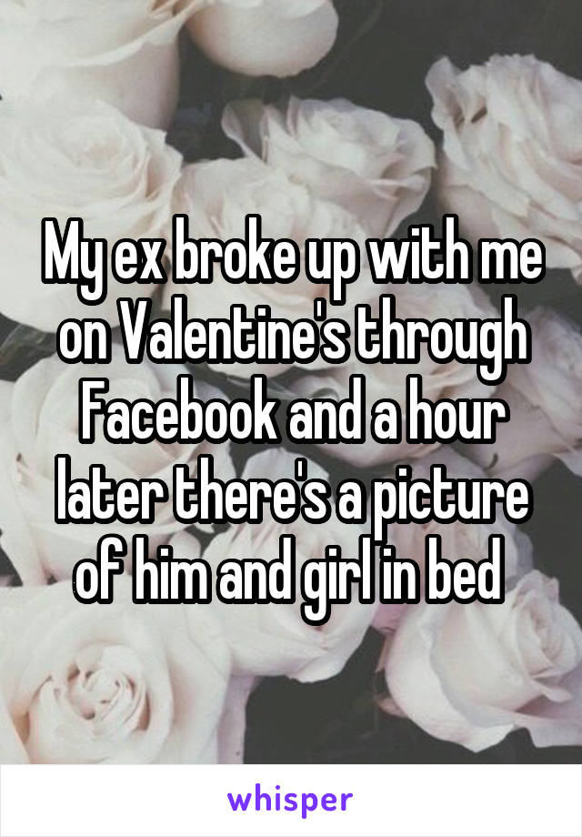 My ex broke up with me on Valentine's through Facebook and a hour later there's a picture of him and girl in bed 
