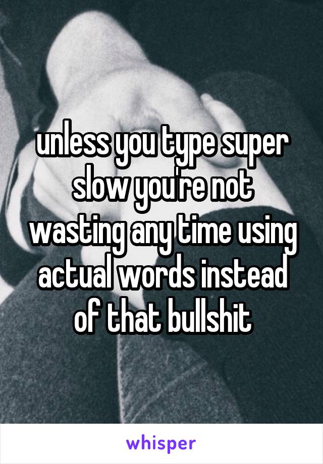 unless you type super slow you're not wasting any time using actual words instead of that bullshit