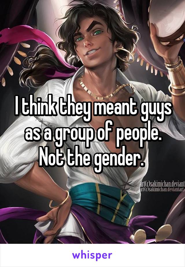 I think they meant guys as a group of people. Not the gender. 