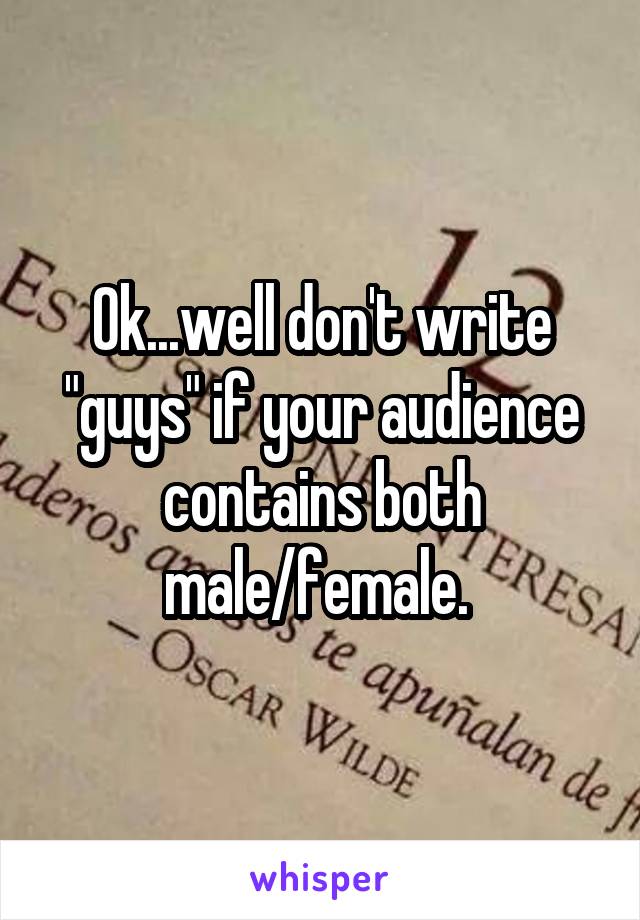 Ok...well don't write "guys" if your audience contains both male/female. 