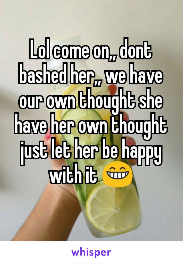 Lol come on,, dont bashed her,, we have our own thought she have her own thought just let her be happy with it 😁