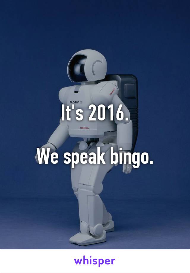 It's 2016.

We speak bingo.