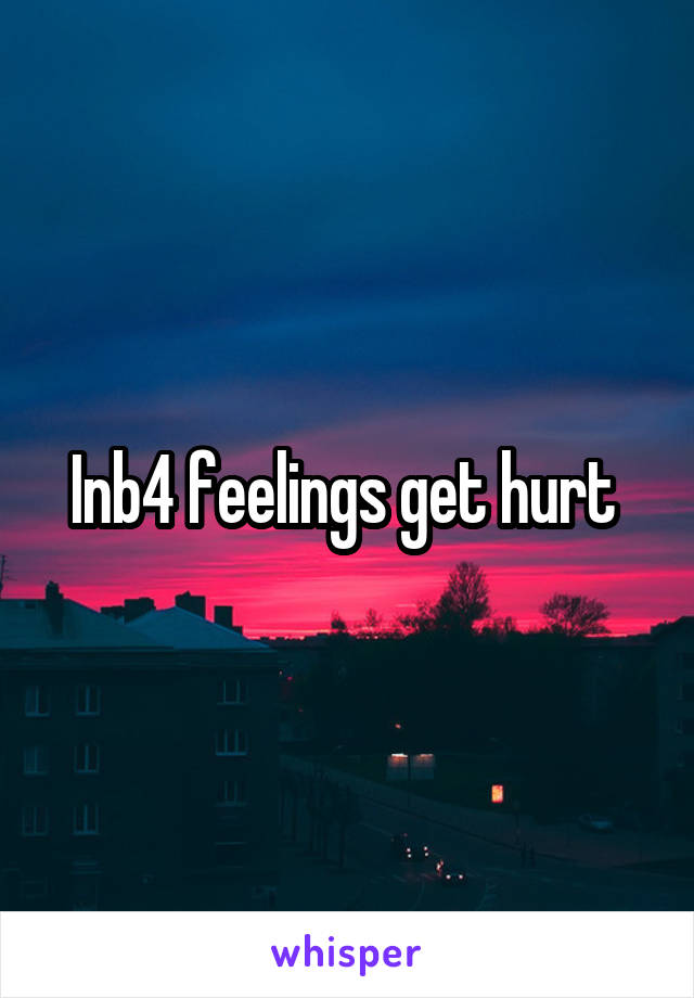 Inb4 feelings get hurt 