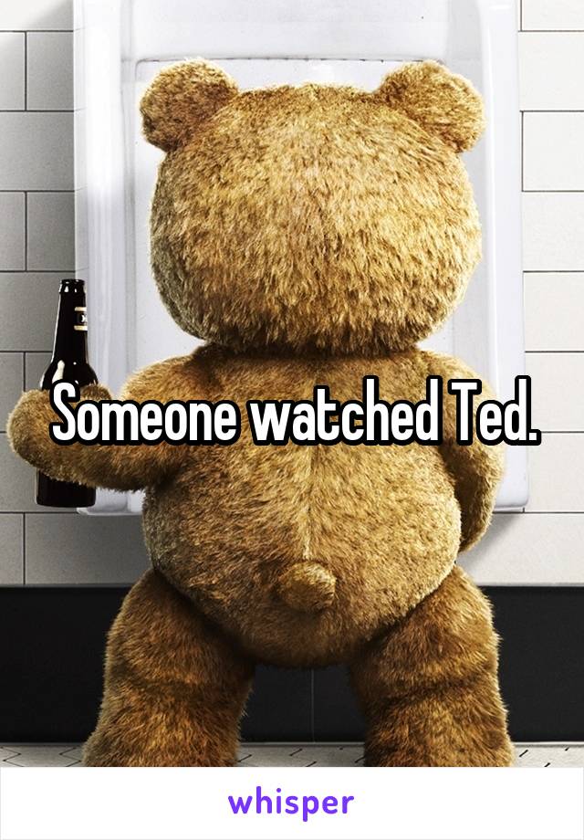 Someone watched Ted.