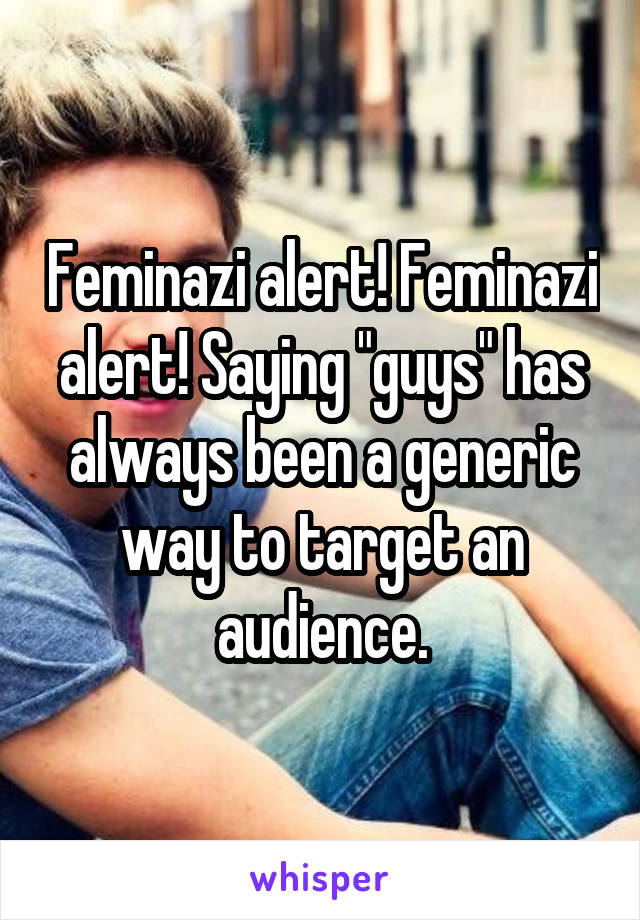 Feminazi alert! Feminazi alert! Saying "guys" has always been a generic way to target an audience.