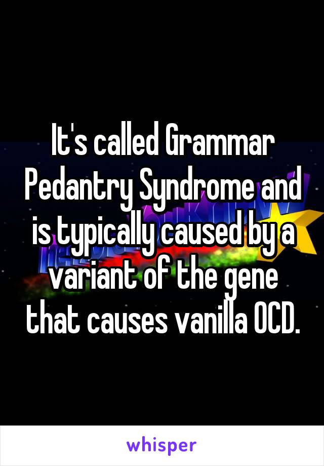 It's called Grammar Pedantry Syndrome and is typically caused by a variant of the gene that causes vanilla OCD.