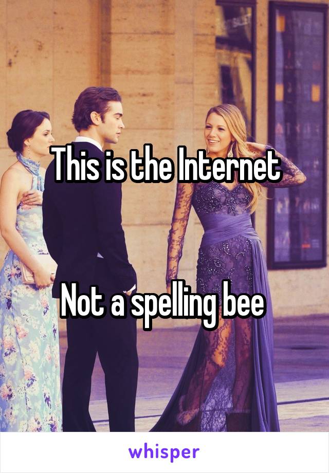 This is the Internet


Not a spelling bee 