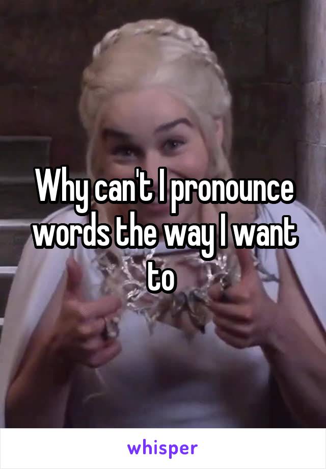 Why can't I pronounce words the way I want to 