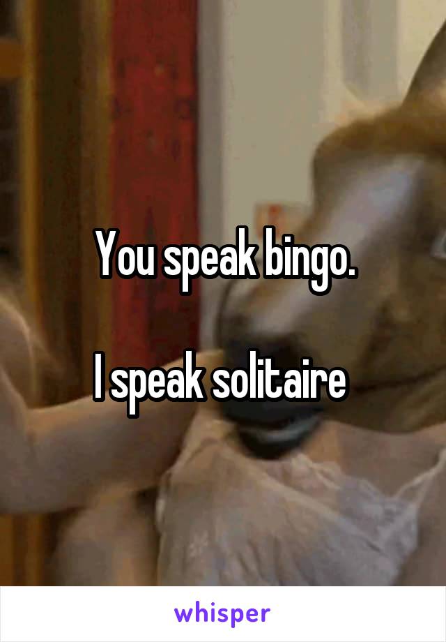 You speak bingo.

I speak solitaire 