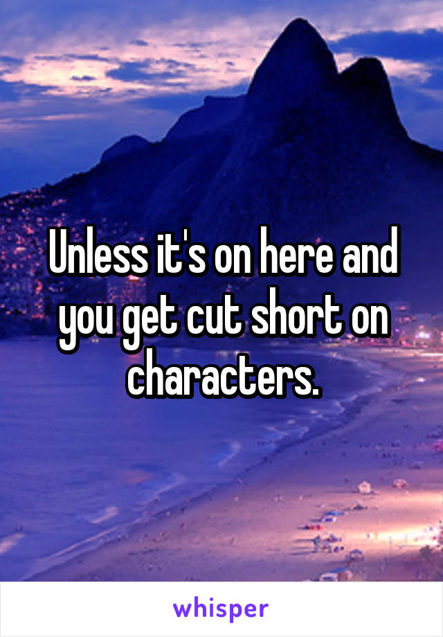 Unless it's on here and you get cut short on characters.