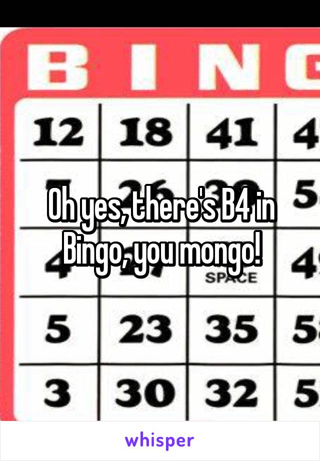 Oh yes, there's B4 in Bingo, you mongo!