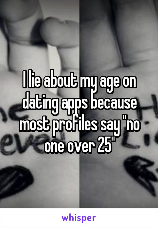 I lie about my age on dating apps because most profiles say "no one over 25"