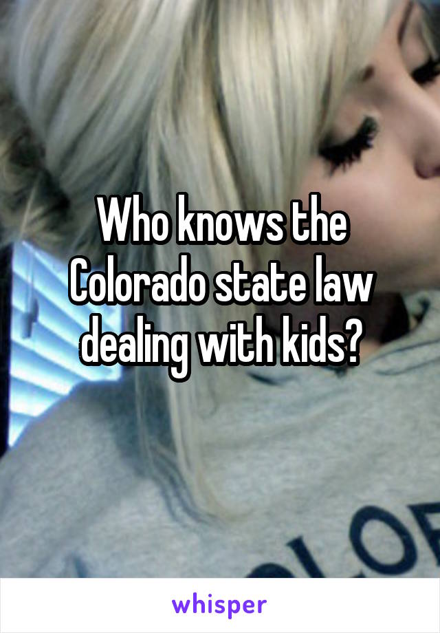 Who knows the Colorado state law dealing with kids?
