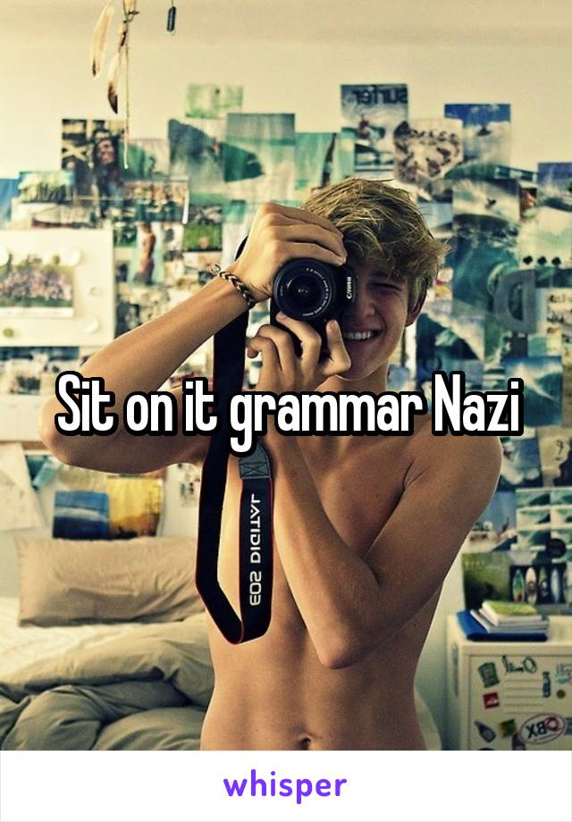 Sit on it grammar Nazi