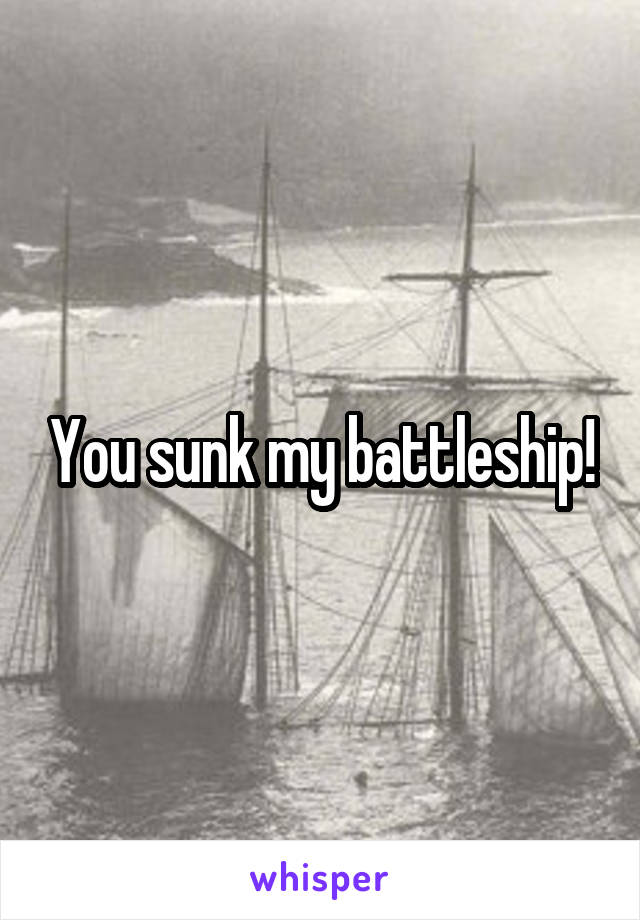 You sunk my battleship!