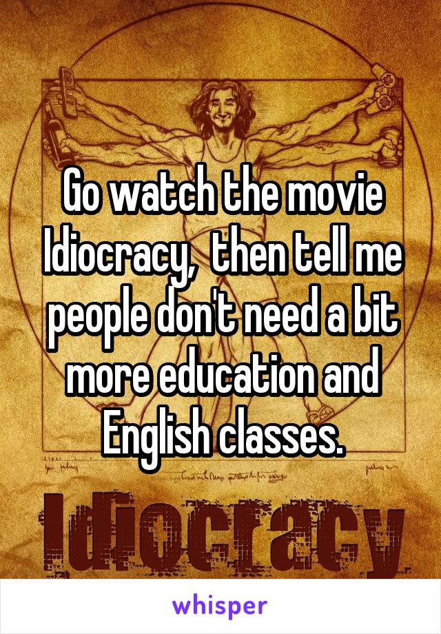 Go watch the movie Idiocracy,  then tell me people don't need a bit more education and English classes.