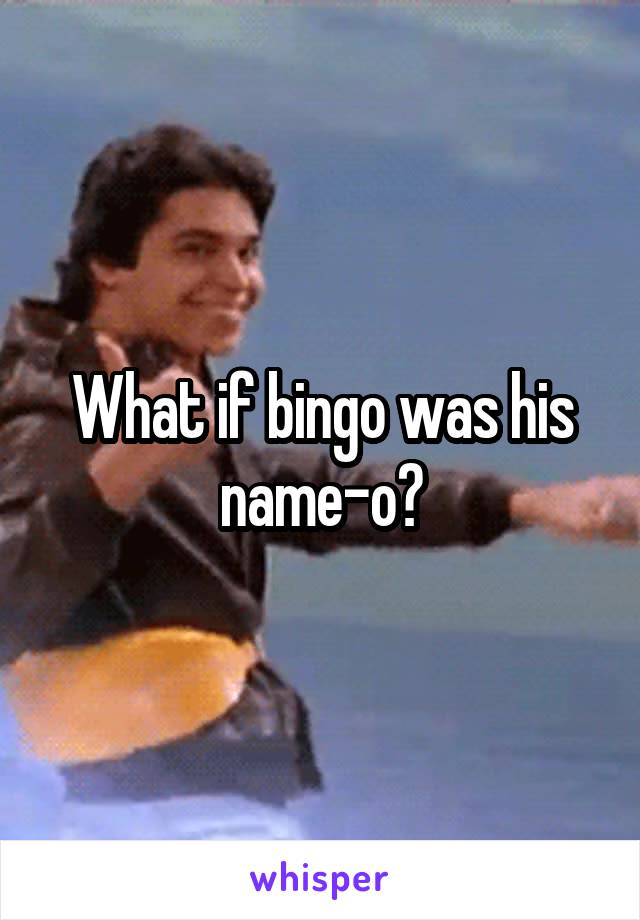 What if bingo was his name-o?