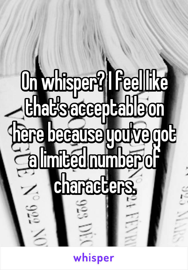 On whisper? I feel like that's acceptable on here because you've got a limited number of characters.