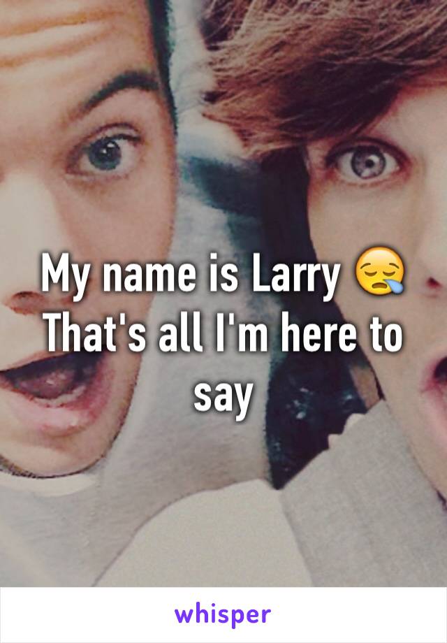 My name is Larry 😪 
That's all I'm here to say