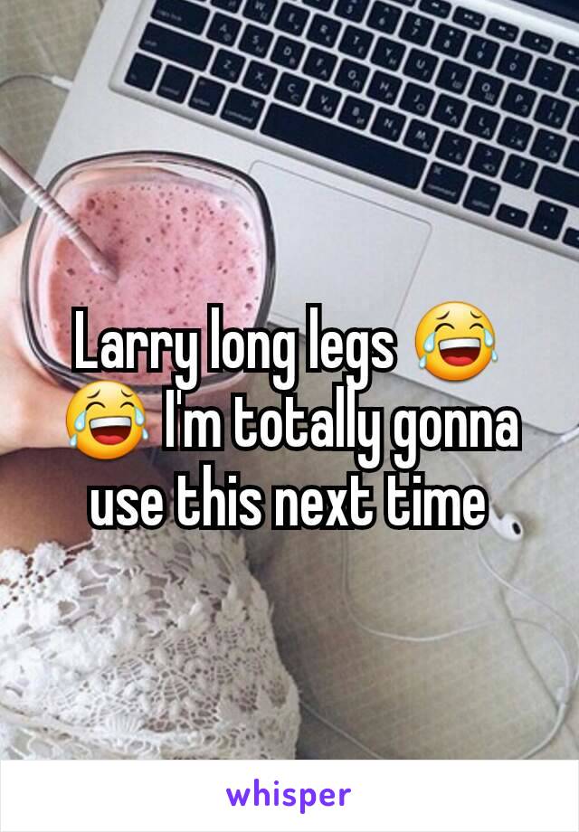Larry long legs 😂😂 I'm totally gonna use this next time
