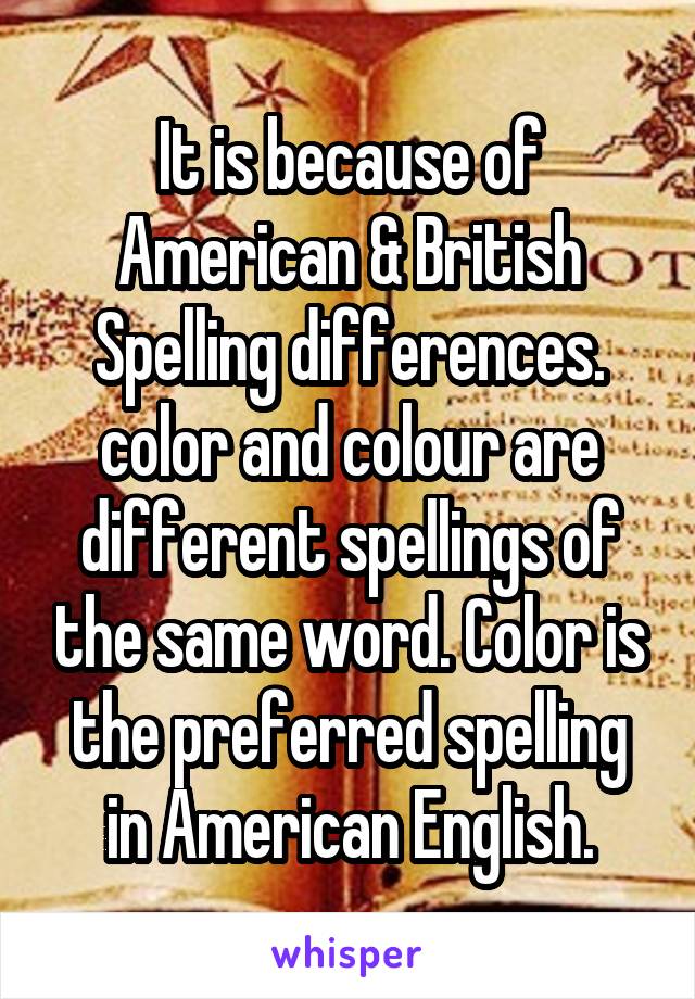 It is because of American & British Spelling differences. color and colour are different spellings of the same word. Color is the preferred spelling in American English.