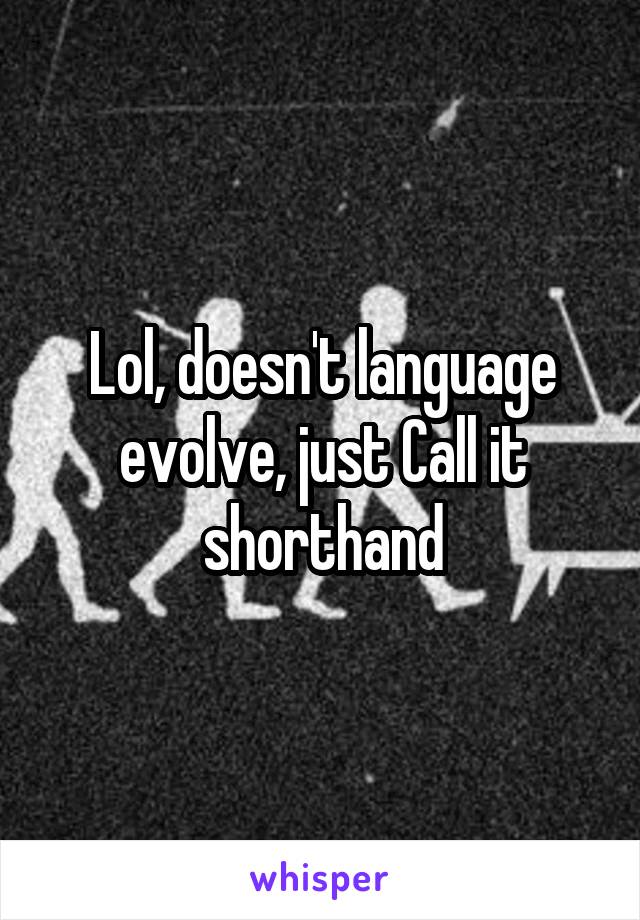 Lol, doesn't language evolve, just Call it shorthand