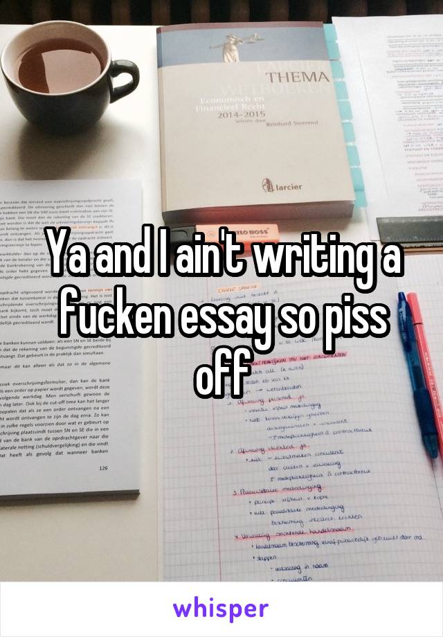 Ya and I ain't writing a fucken essay so piss off