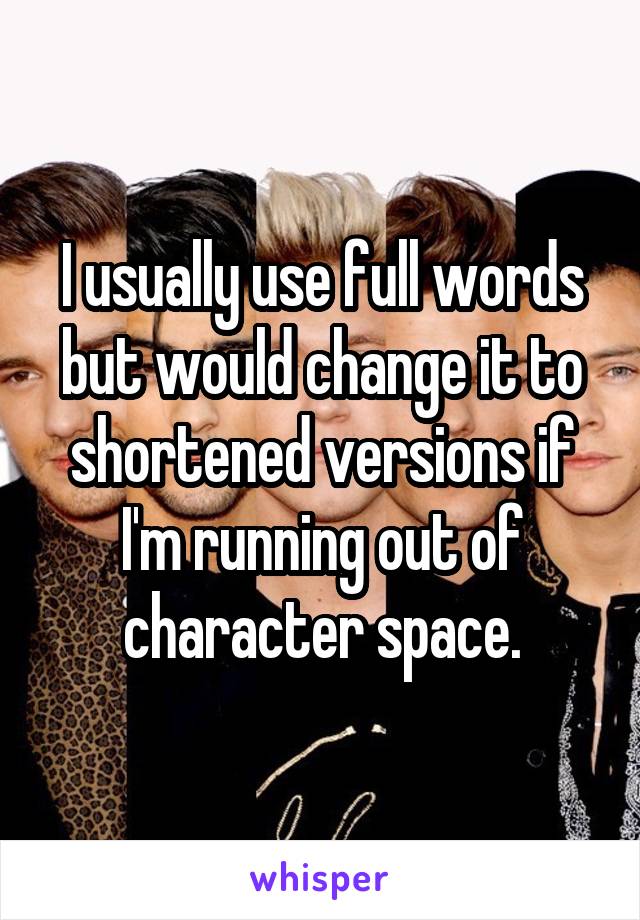 I usually use full words but would change it to shortened versions if I'm running out of character space.