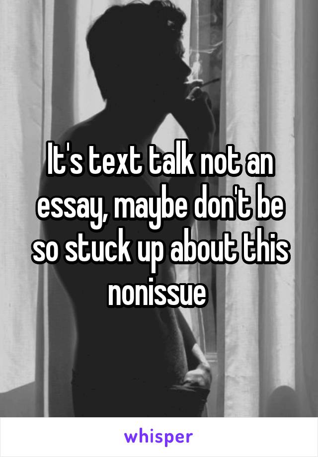 It's text talk not an essay, maybe don't be so stuck up about this nonissue 